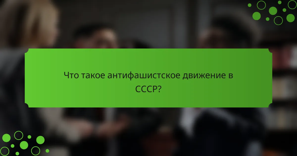 Что такое антифашистское движение в СССР?