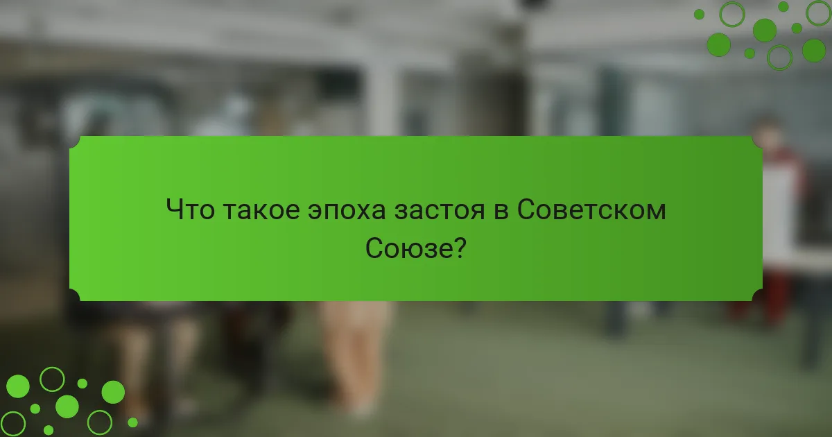 Что такое эпоха застоя в Советском Союзе?