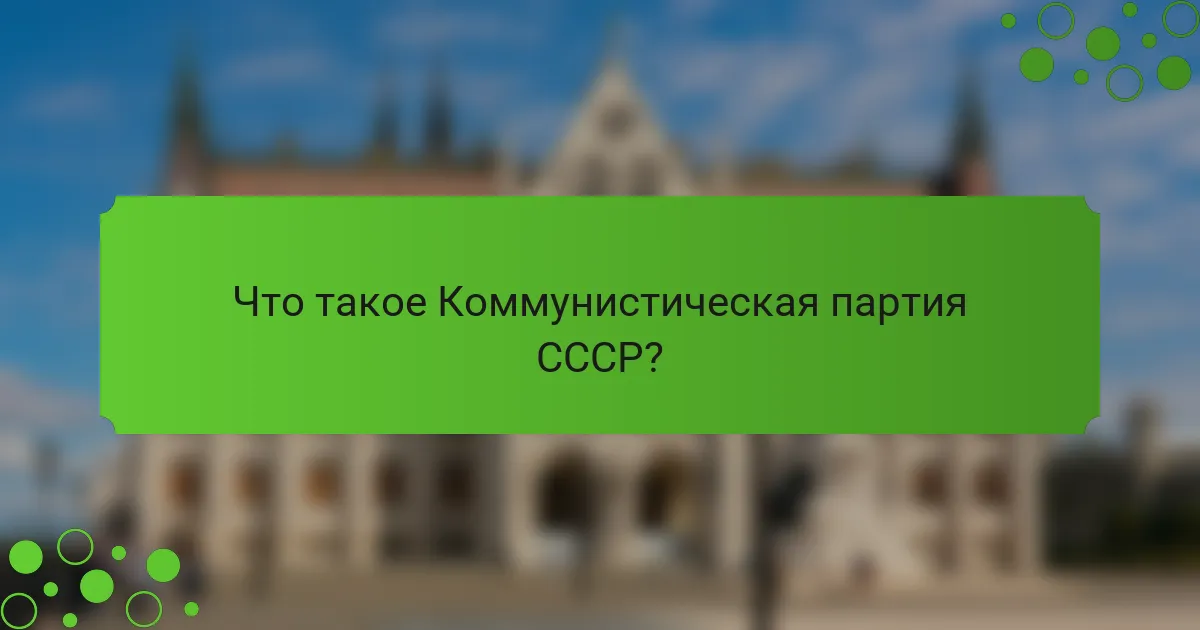 Что такое Коммунистическая партия СССР?