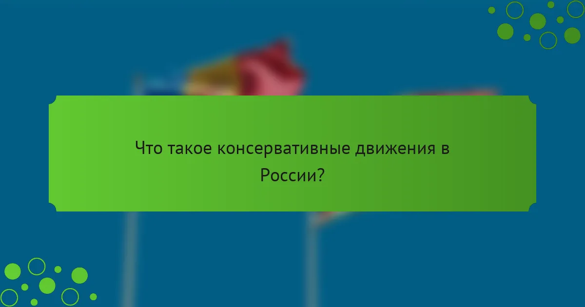 Что такое консервативные движения в России?