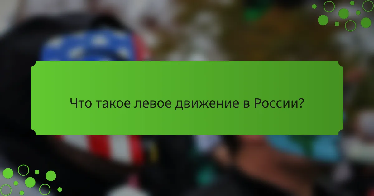 Что такое левое движение в России?