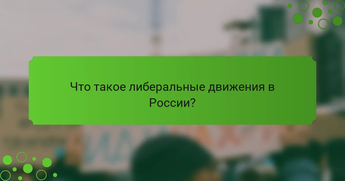 Что такое либеральные движения в России?