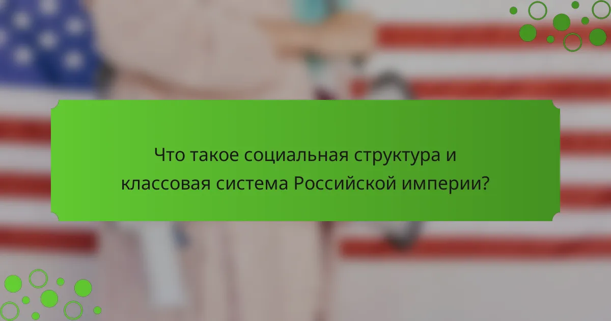 Что такое социальная структура и классовая система Российской империи?