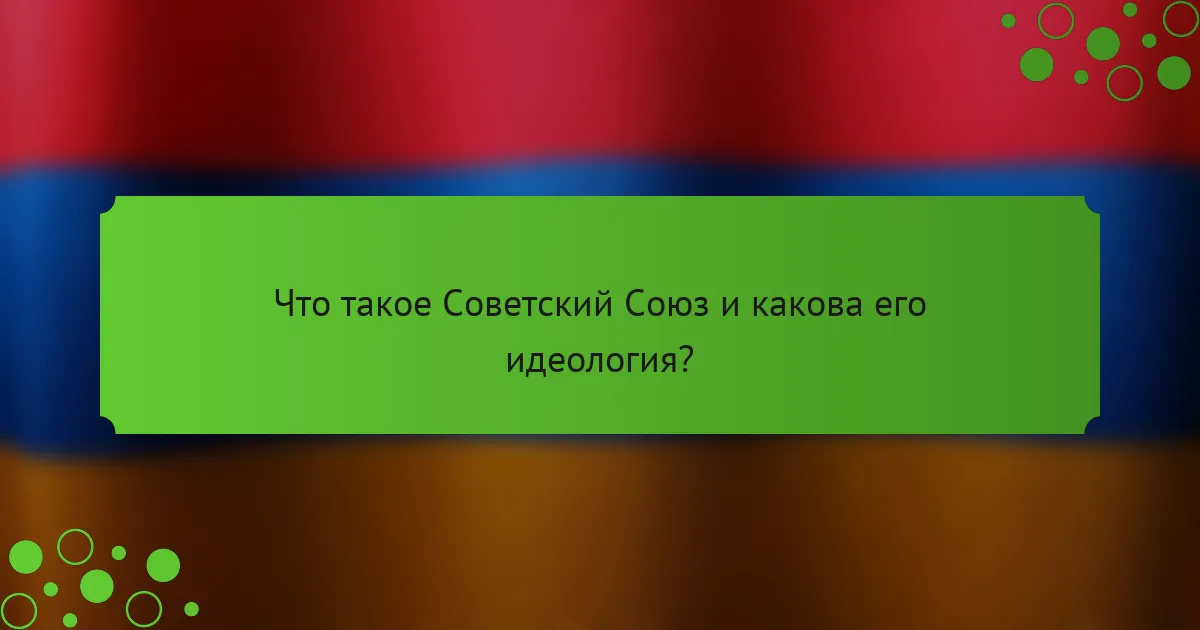 Что такое Советский Союз и какова его идеология?