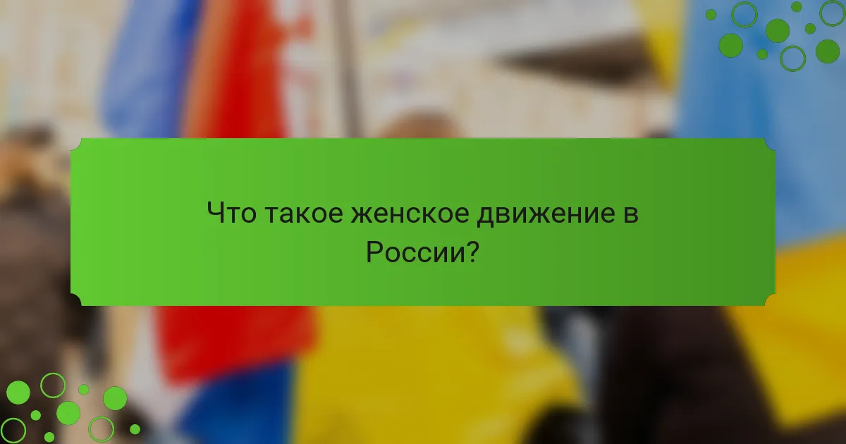 Что такое женское движение в России?