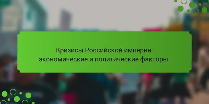 Кризисы Российской империи: экономические и политические факторы.