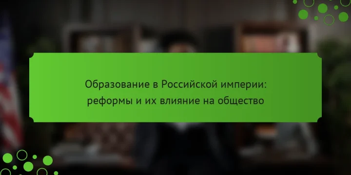 Образование в Российской империи: реформы и их влияние на общество