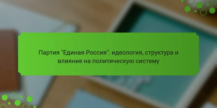 Партия “Единая Россия”: идеология, структура и влияние на политическую систему
