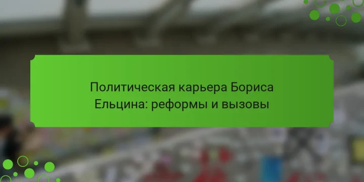 Политическая карьера Бориса Ельцина: реформы и вызовы
