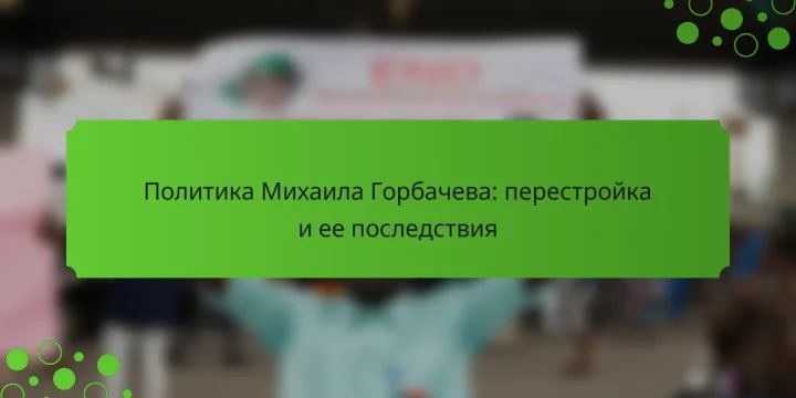 Политика Михаила Горбачева: перестройка и ее последствия