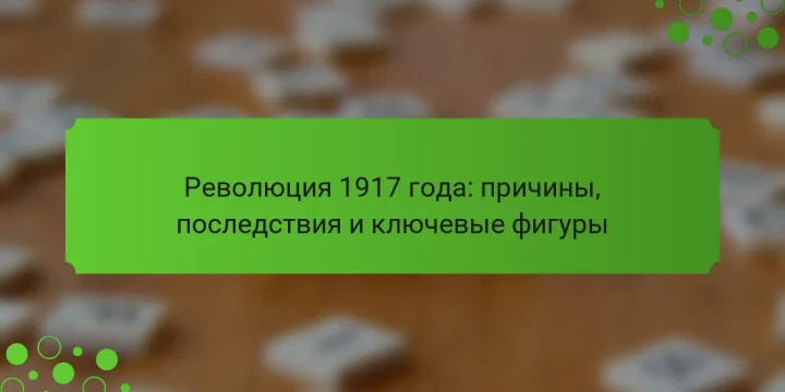 Революция 1917 года: причины, последствия и ключевые фигуры