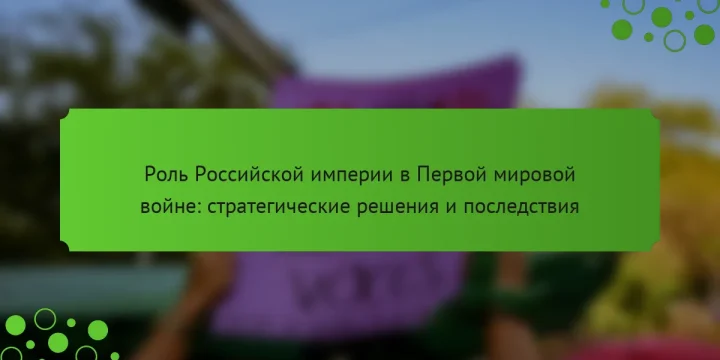 Роль Российской империи в Первой мировой войне: стратегические решения и последствия