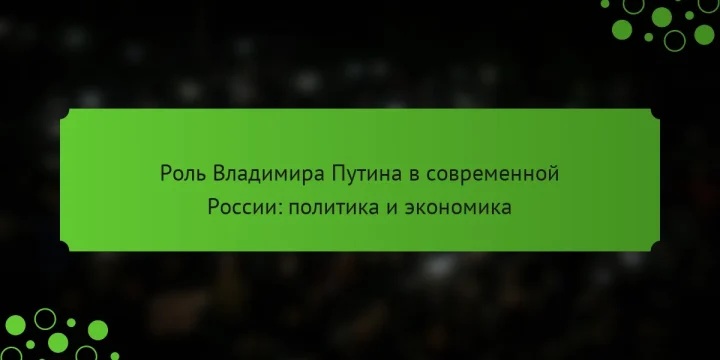 Роль Владимира Путина в современной России: политика и экономика