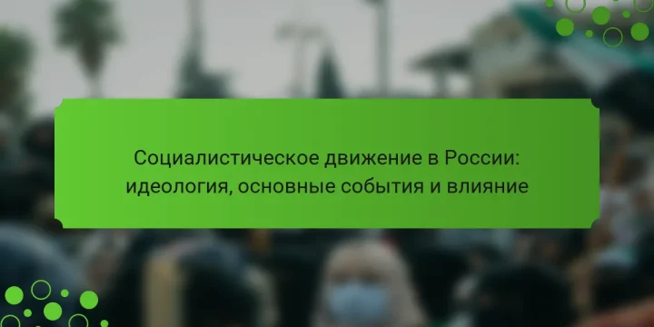 Социалистическое движение в России: идеология, основные события и влияние