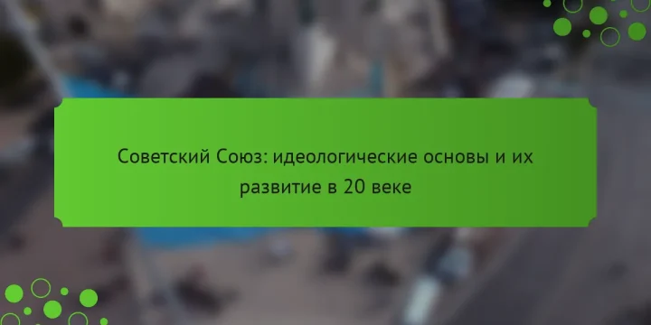 Советский Союз: идеологические основы и их развитие в 20 веке