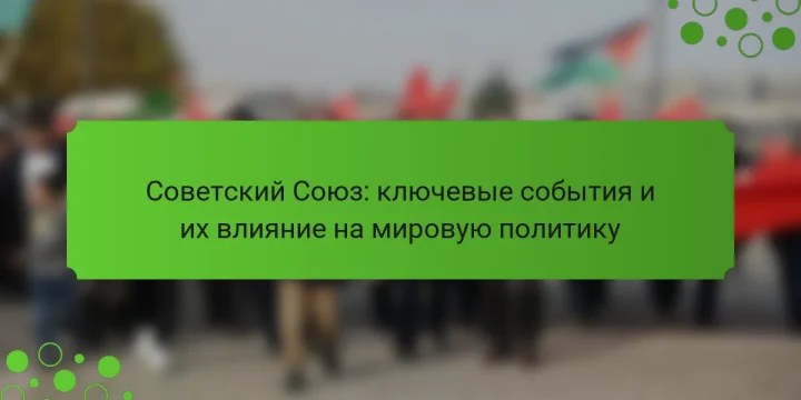 Советский Союз: ключевые события и их влияние на мировую политику