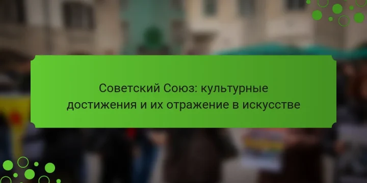 Советский Союз: культурные достижения и их отражение в искусстве