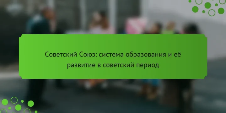 Советский Союз: система образования и её развитие в советский период