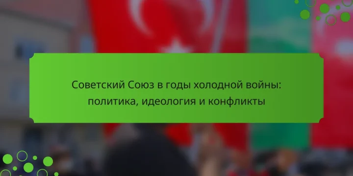 Советский Союз в годы холодной войны: политика, идеология и конфликты
