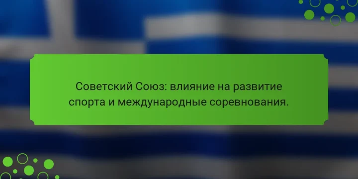 Советский Союз: влияние на развитие спорта и международные соревнования.