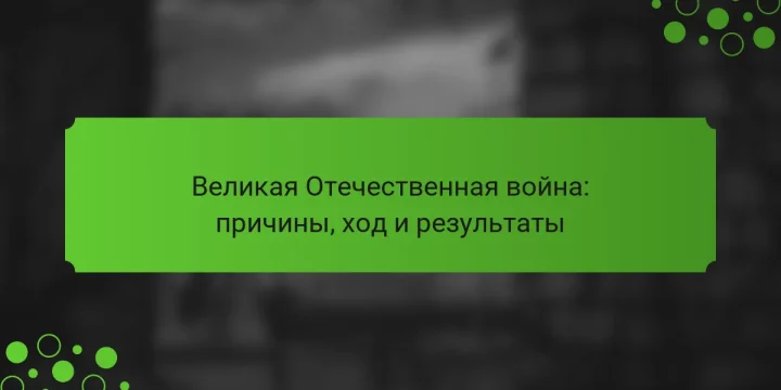 Великая Отечественная война: причины, ход и результаты
