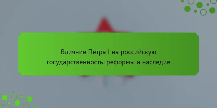 Влияние Петра I на российскую государственность: реформы и наследие