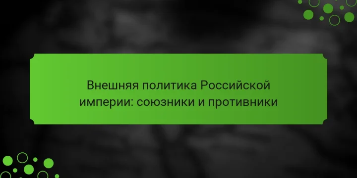 Внешняя политика Российской империи: союзники и противники