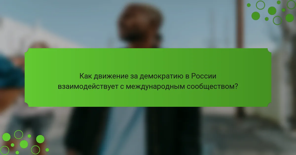 Как движение за демократию в России взаимодействует с международным сообществом?