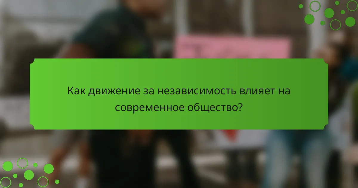 Как движение за независимость влияет на современное общество?