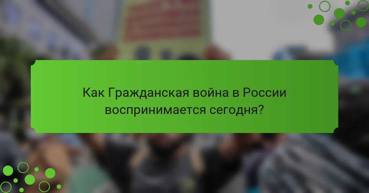 Как Гражданская война в России воспринимается сегодня?