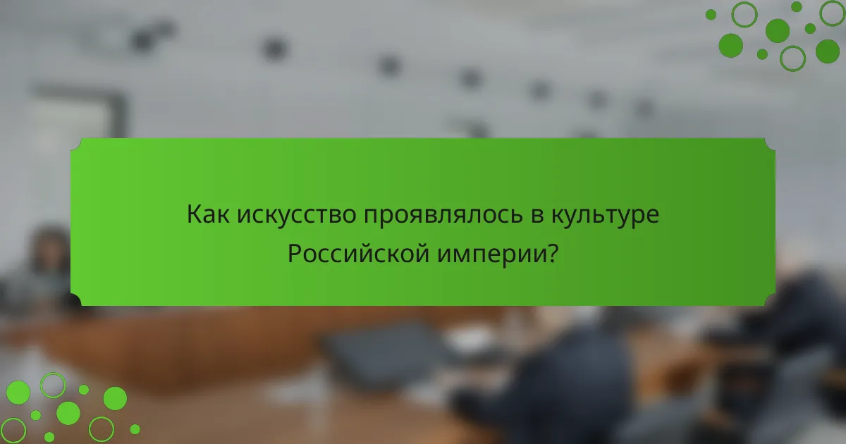 Как искусство проявлялось в культуре Российской империи?