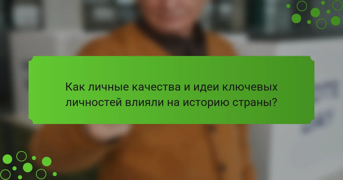 Как личные качества и идеи ключевых личностей влияли на историю страны?