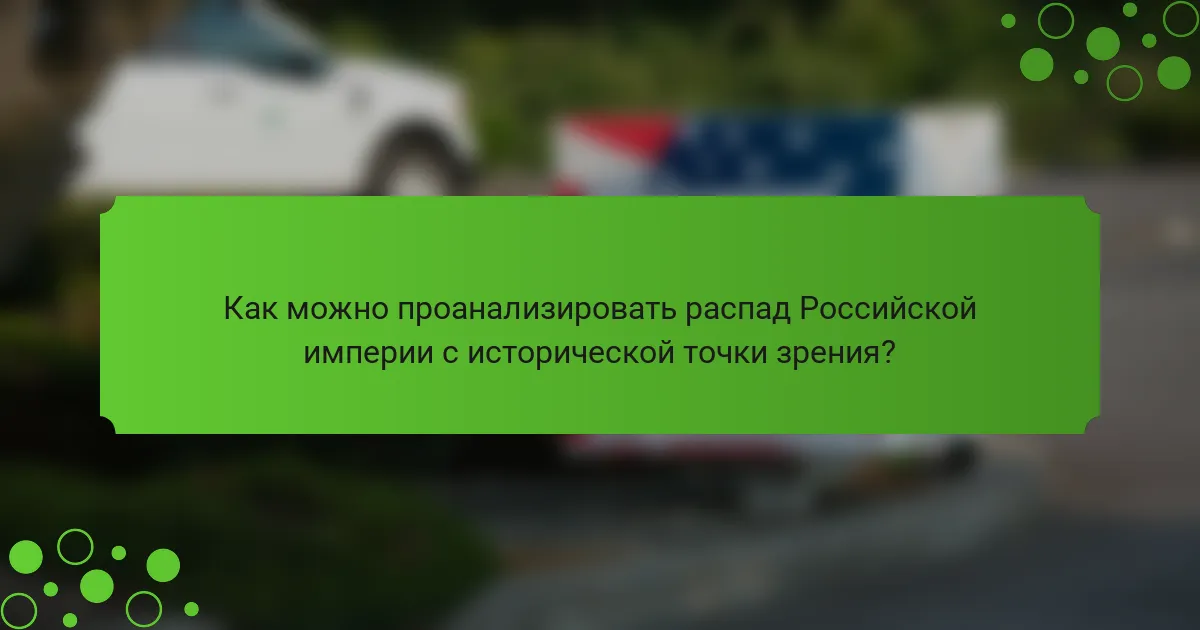 Как можно проанализировать распад Российской империи с исторической точки зрения?