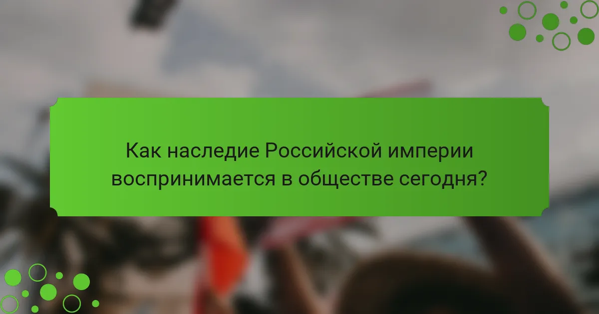 Как наследие Российской империи воспринимается в обществе сегодня?