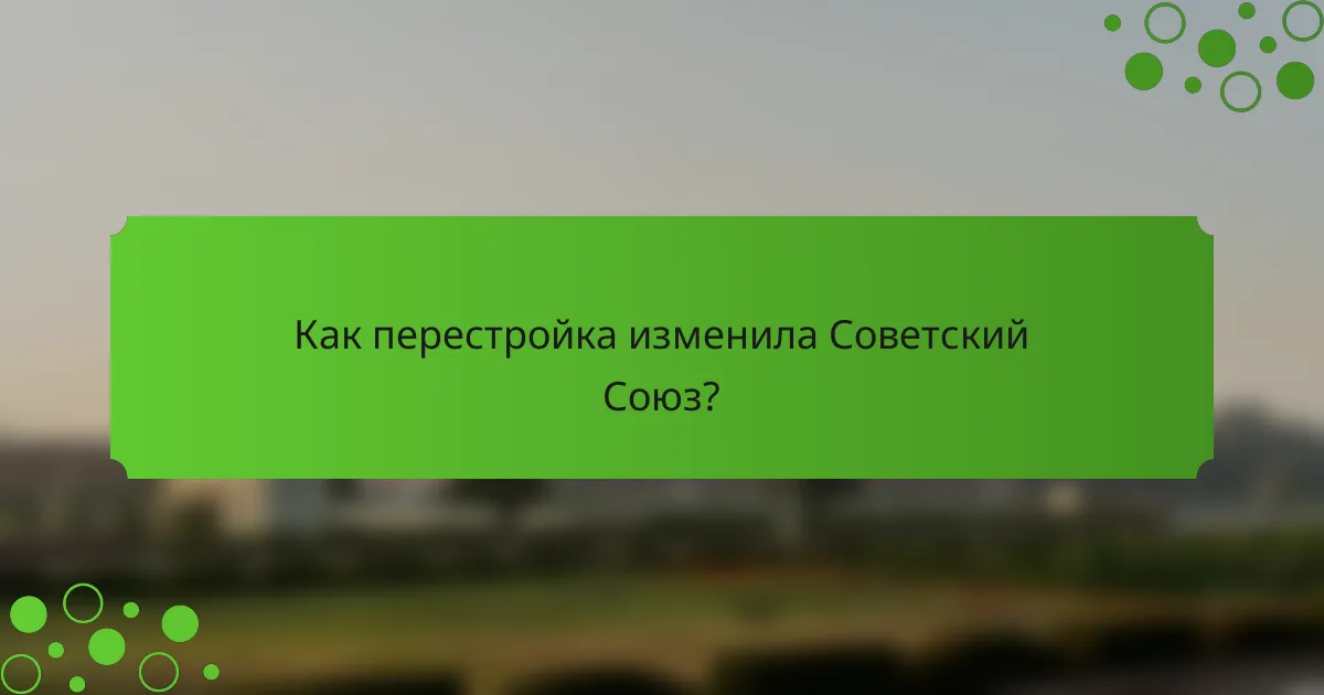 Как перестройка изменила Советский Союз?