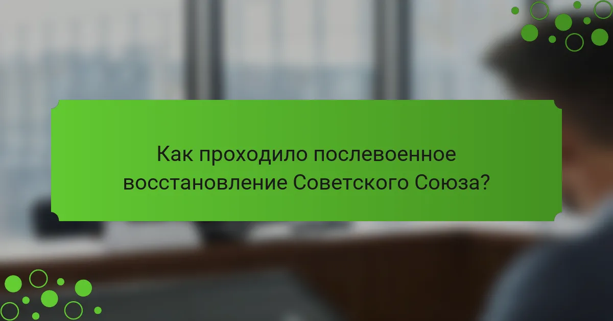Как проходило послевоенное восстановление Советского Союза?