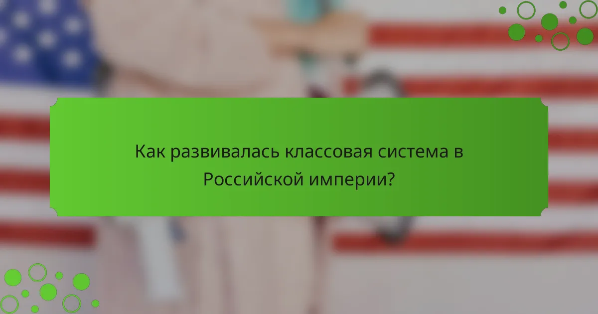Как развивалась классовая система в Российской империи?