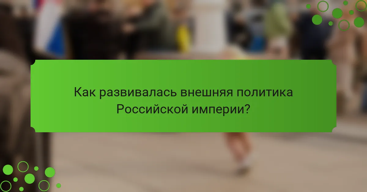 Как развивалась внешняя политика Российской империи?