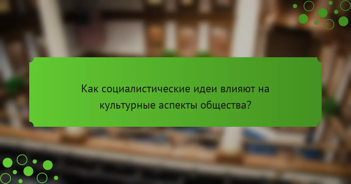 Как социалистические идеи влияют на культурные аспекты общества?