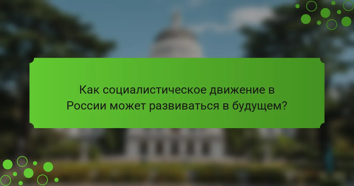 Как социалистическое движение в России может развиваться в будущем?