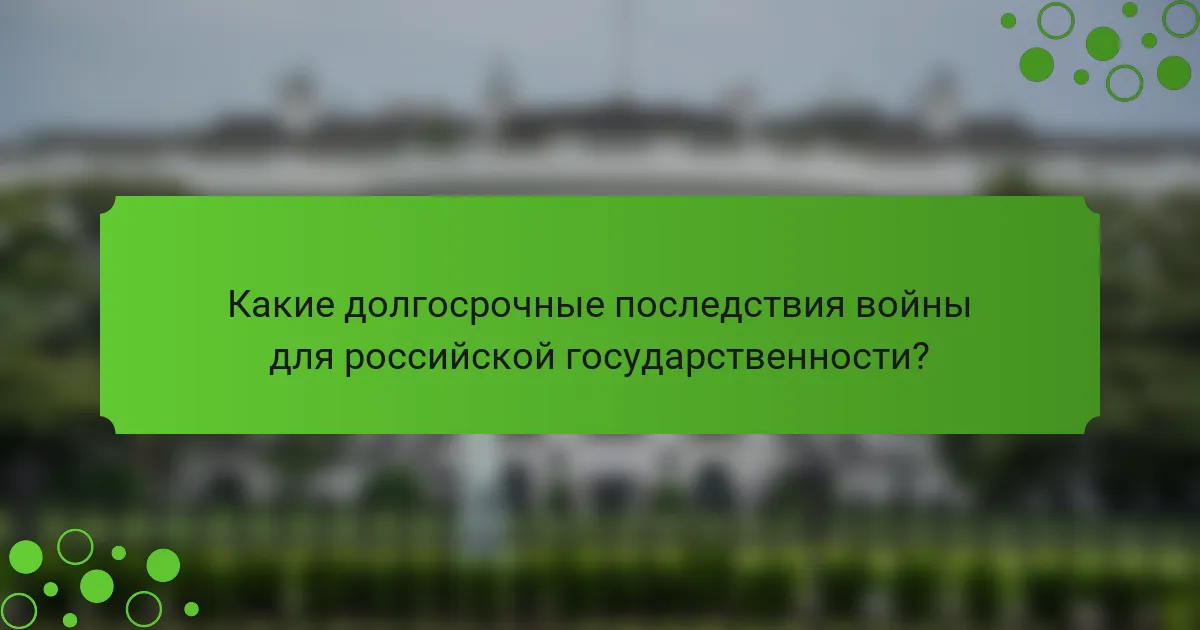 Какие долгосрочные последствия войны для российской государственности?