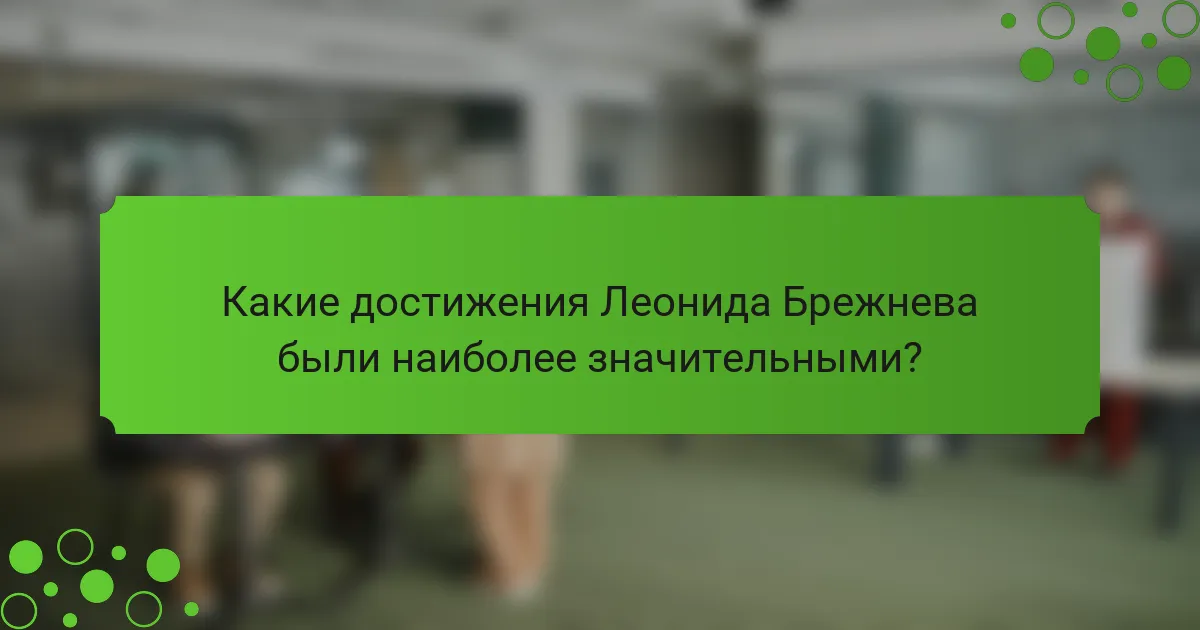 Какие достижения Леонида Брежнева были наиболее значительными?
