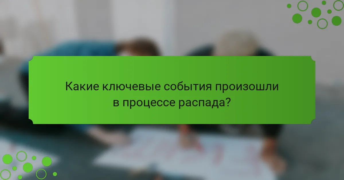 Какие ключевые события произошли в процессе распада?