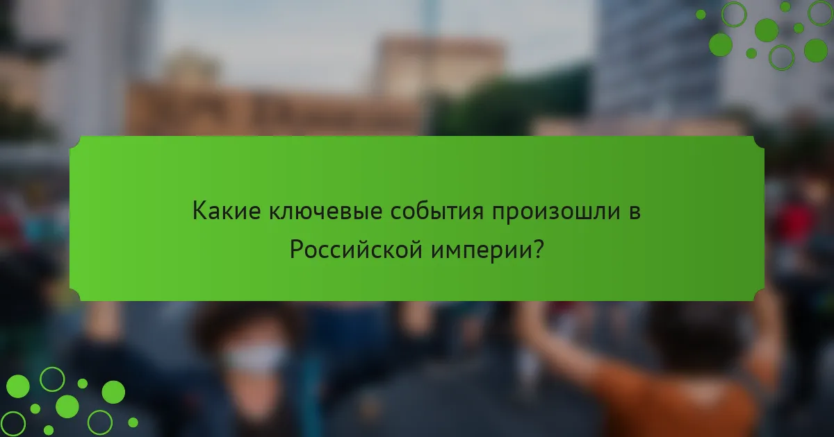 Какие ключевые события произошли в Российской империи?
