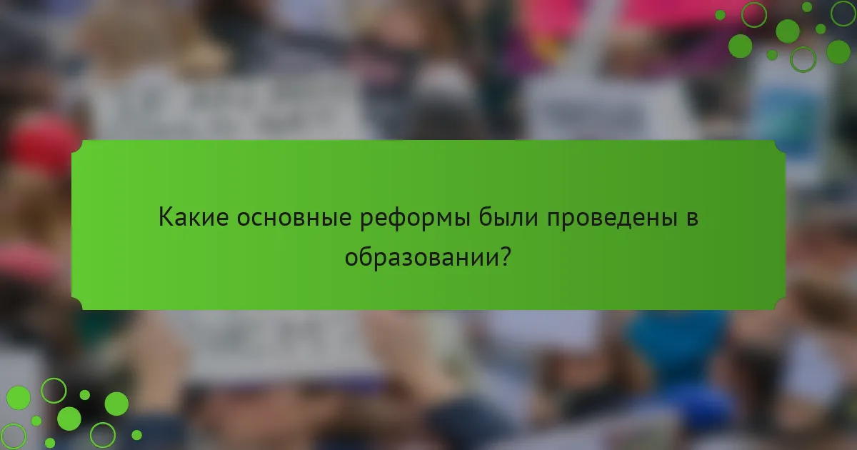 Какие основные реформы были проведены в образовании?