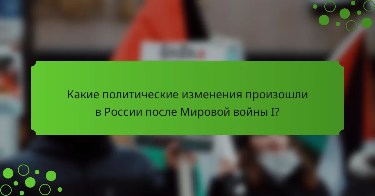 Какие политические изменения произошли в России после Мировой войны I?