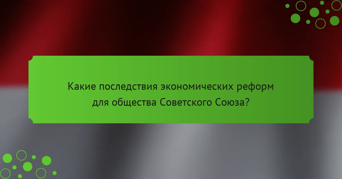 Какие последствия экономических реформ для общества Советского Союза?