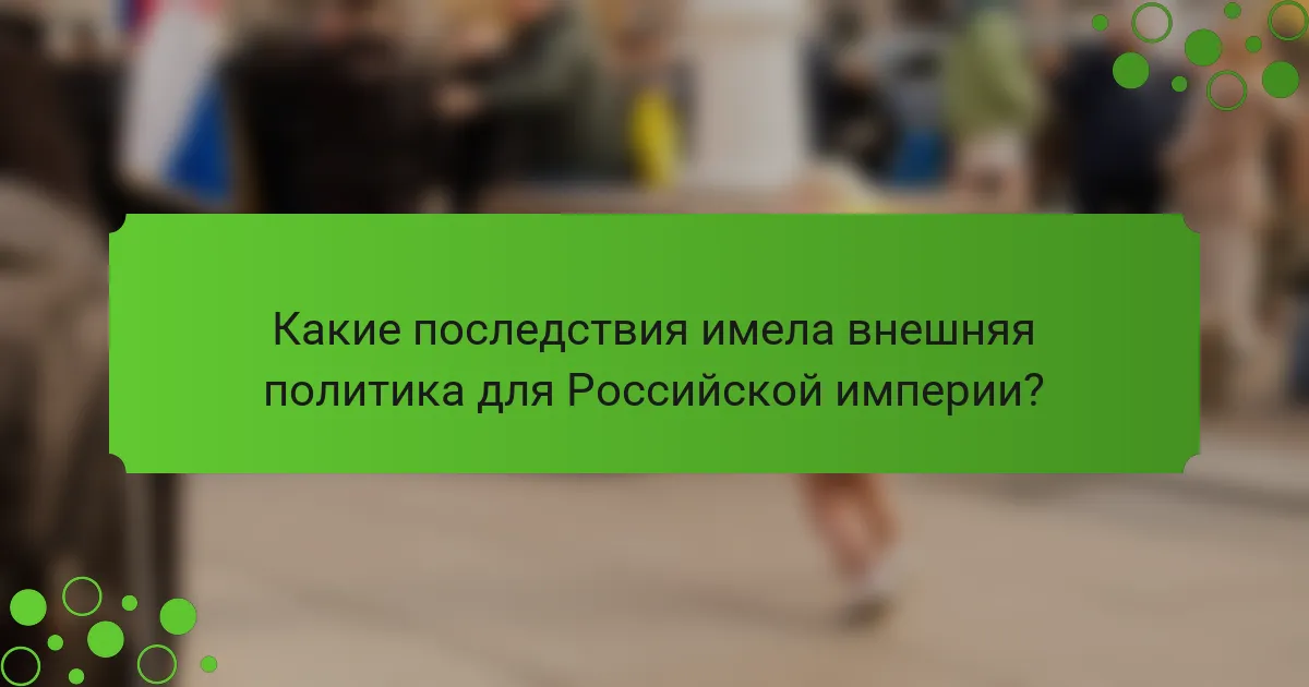 Какие последствия имела внешняя политика для Российской империи?