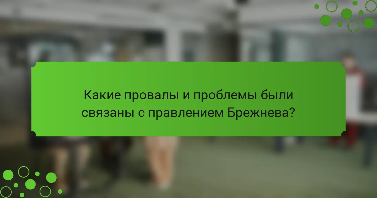 Какие провалы и проблемы были связаны с правлением Брежнева?