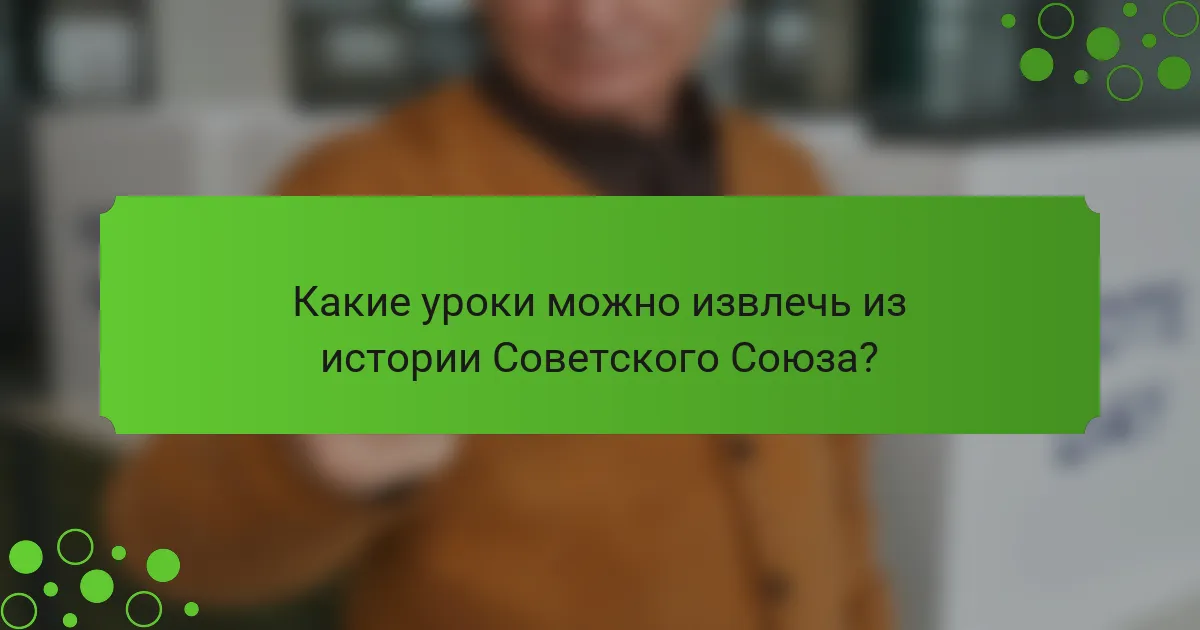 Какие уроки можно извлечь из истории Советского Союза?